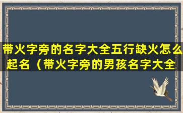 带火字旁的名字大全五行缺火怎么起名（带火字旁的男孩名字大全 五行缺火怎么起名女孩）